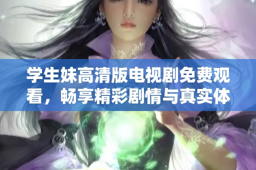 学生妹高清版电视剧免费观看，畅享精彩剧情与真实体验