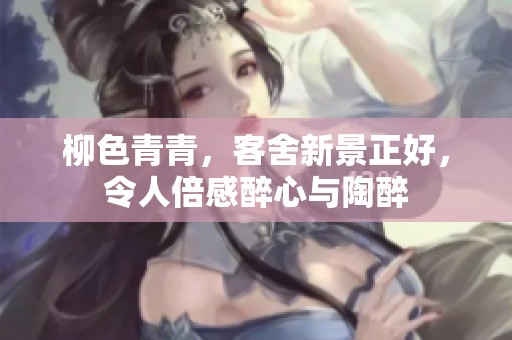 柳色青青，客舍新景正好，令人倍感醉心与陶醉