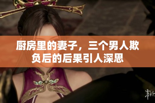 厨房里的妻子，三个男人欺负后的后果引人深思