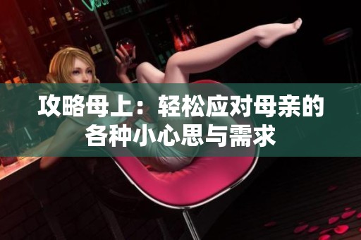 攻略母上：轻松应对母亲的各种小心思与需求