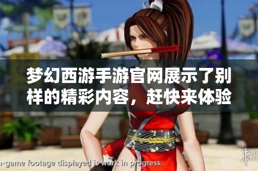 梦幻西游手游官网展示了别样的精彩内容，赶快来体验这个梦幻世界吧！