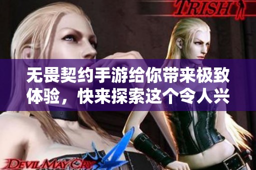无畏契约手游给你带来极致体验，快来探索这个令人兴奋的游戏世界吧！