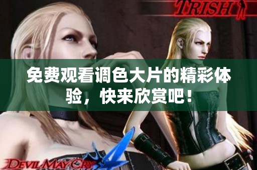免费观看调色大片的精彩体验，快来欣赏吧！