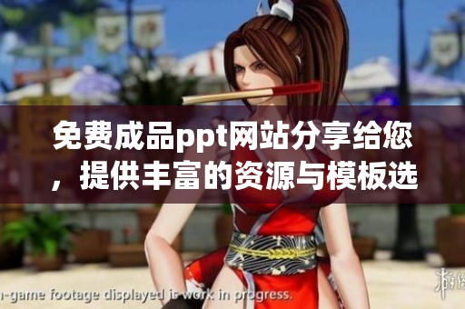免费成品ppt网站分享给您，提供丰富的资源与模板选择！
