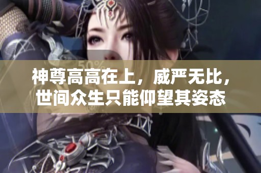 神尊高高在上，威严无比，世间众生只能仰望其姿态