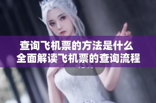 查询飞机票的方法是什么 全面解读飞机票的查询流程与技巧