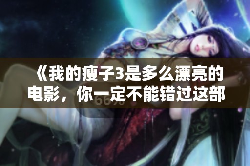 《我的瘦子3是多么漂亮的电影，你一定不能错过这部影片》