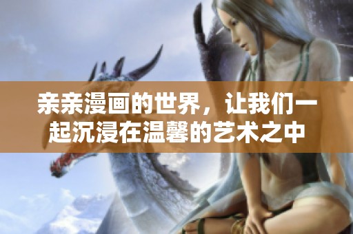 亲亲漫画的世界，让我们一起沉浸在温馨的艺术之中