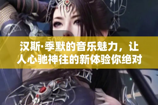 汉斯·季默的音乐魅力，让人心驰神往的新体验你绝对不能错过