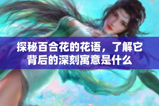 探秘百合花的花语，了解它背后的深刻寓意是什么