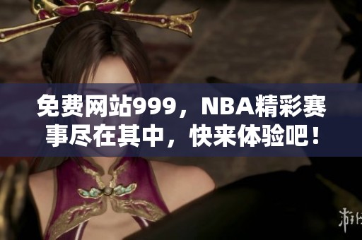 免费网站999，NBA精彩赛事尽在其中，快来体验吧！