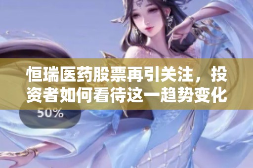 恒瑞医药股票再引关注，投资者如何看待这一趋势变化