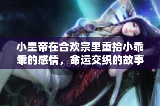 小皇帝在合欢宗里重拾小乖乖的感情，命运交织的故事再度展开