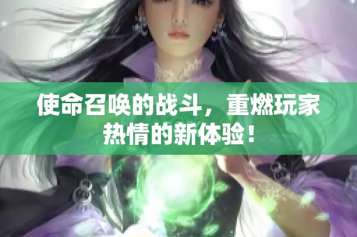 使命召唤的战斗，重燃玩家热情的新体验！