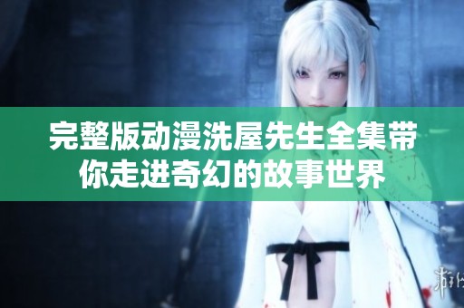 完整版动漫洗屋先生全集带你走进奇幻的故事世界