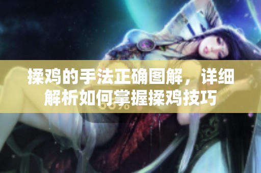 揉鸡的手法正确图解，详细解析如何掌握揉鸡技巧