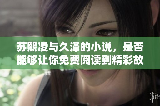 苏熙凌与久泽的小说，是否能够让你免费阅读到精彩故事呢