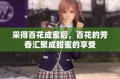 采得百花成蜜后，百花的芳香汇聚成甜蜜的享受