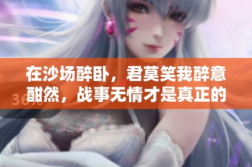 在沙场醉卧，君莫笑我醉意酣然，战事无情才是真正的考验