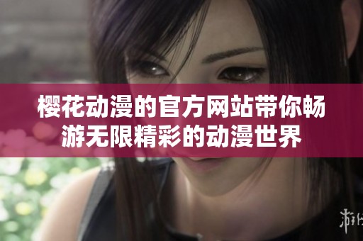 樱花动漫的官方网站带你畅游无限精彩的动漫世界