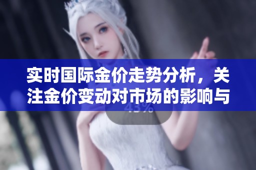 实时国际金价走势分析，关注金价变动对市场的影响与趋势
