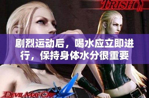 剧烈运动后，喝水应立即进行，保持身体水分很重要
