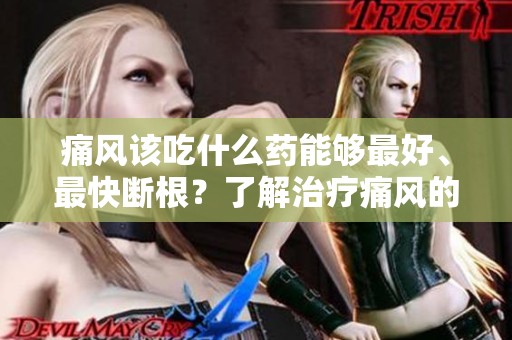 痛风该吃什么药能够最好、最快断根？了解治疗痛风的有效药物选择！