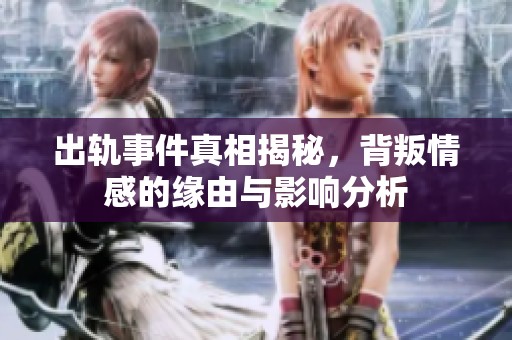 出轨事件真相揭秘，背叛情感的缘由与影响分析