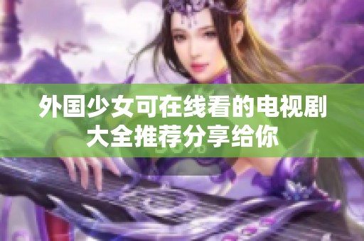 外国少女可在线看的电视剧大全推荐分享给你