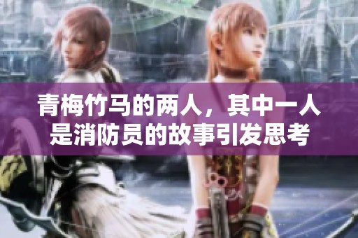 青梅竹马的两人，其中一人是消防员的故事引发思考