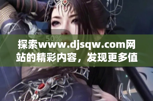 探索www.djsqw.com网站的精彩内容，发现更多值得关注的信息与资源