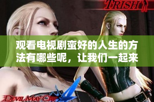 观看电视剧蛮好的人生的方法有哪些呢，让我们一起来在线体验吧