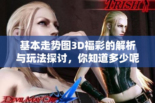 基本走势图3D**的解析与玩法探讨，你知道多少呢