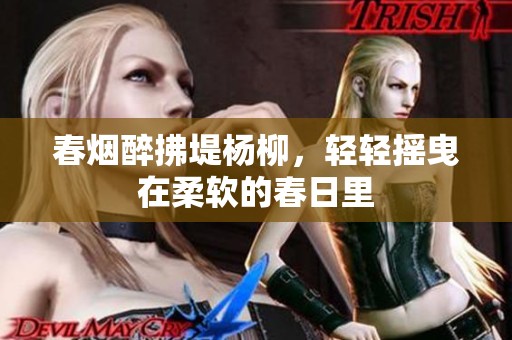 春烟醉拂堤杨柳，轻轻摇曳在柔软的春日里