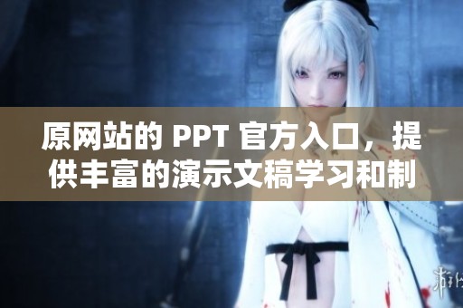 原网站的 PPT 官方入口，提供丰富的演示文稿学习和制作资源