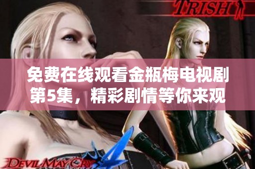 免费在线观看金瓶梅电视剧第5集，精彩剧情等你来观看！