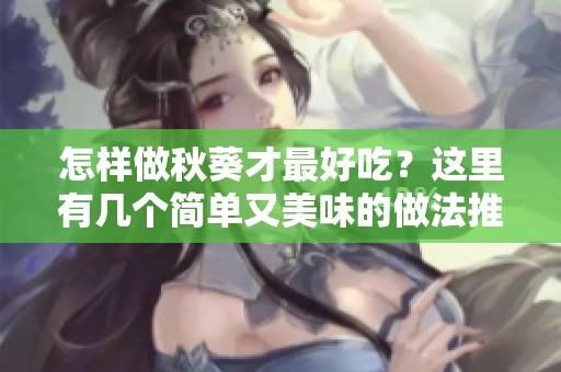 怎样做秋葵才最好吃？这里有几个简单又美味的做法推荐给你！