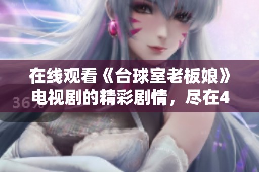 在线观看《台球室老板娘》电视剧的精彩剧情，尽在4免费观看平台中！
