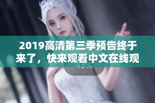 2019高清第三季预告终于来了，快来观看中文在线观看免费的精彩内容吧