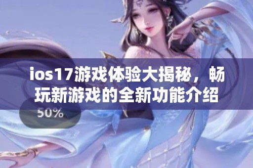 ios17游戏体验大揭秘，畅玩新游戏的全新功能介绍
