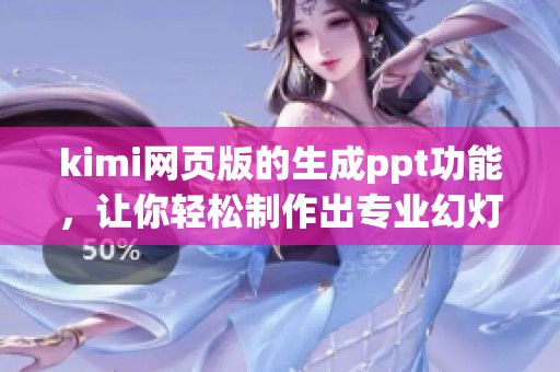 kimi网页版的生成ppt功能，让你轻松制作出专业幻灯片