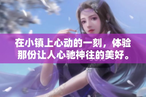 在小镇上心动的一刻，体验那份让人心驰神往的美好。