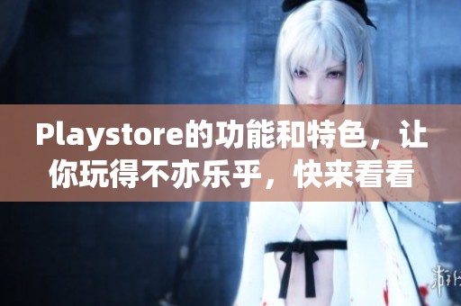 Playstore的功能和特色，让你玩得不亦乐乎，快来看看吧！
