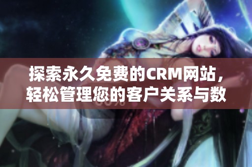 探索永久免费的CRM网站，轻松管理您的客户关系与数据分析工具
