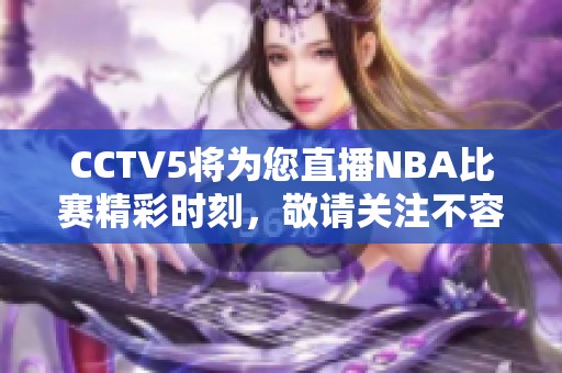 CCTV5将为您直播NBA比赛精彩时刻，敬请关注不容错过的篮球盛宴！
