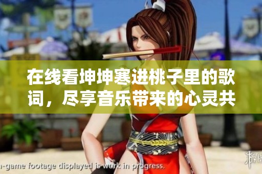在线看坤坤寒进桃子里的歌词，尽享音乐带来的心灵共鸣