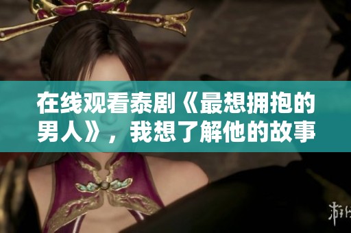 在线观看泰剧《最想拥抱的男人》，我想了解他的故事与情感转折