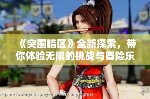《突围暗区》全新探索，带你体验无限的挑战与冒险乐趣