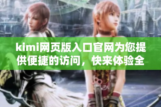 kimi网页版入口官网为您提供便捷的访问，快来体验全新服务吧