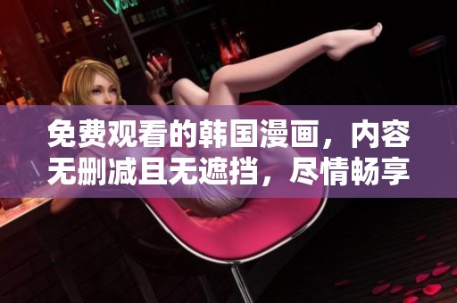 免费观看的韩国漫画，内容无删减且无遮挡，尽情畅享吧！